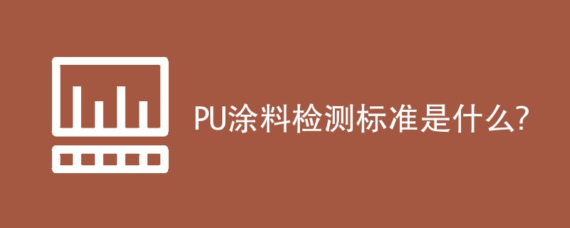 PU涂料检测标准是什么？