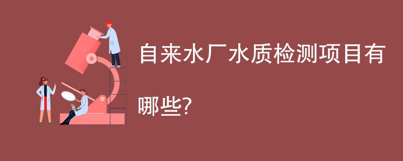 自来水厂水质检测项目有哪些？