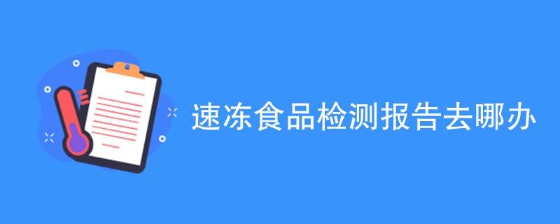 速冻食品检测报告去哪办