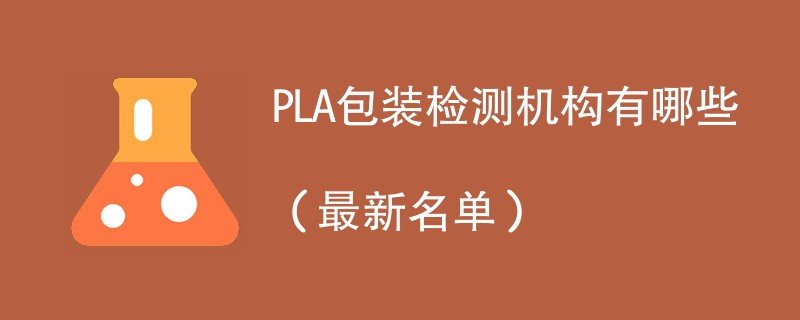 PLA包装检测机构有哪些（2024最新名单）