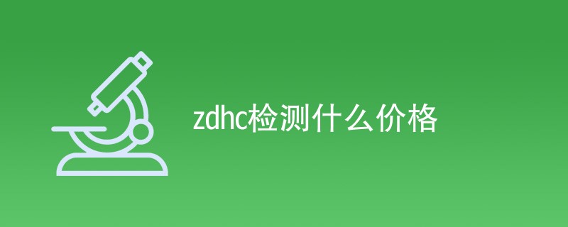 zdhc第三方检测价格标准明细（2024最新）-企来检