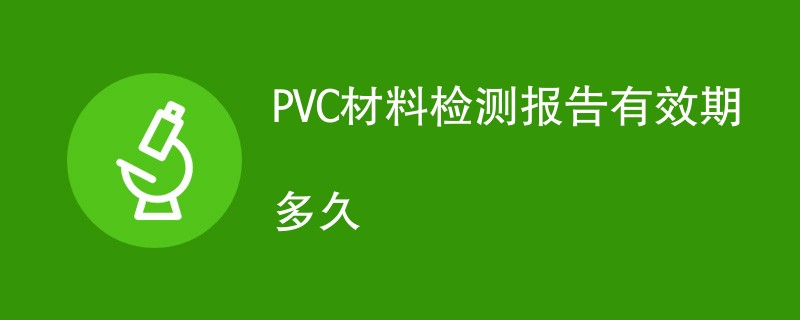 PVC材料检测报告有效期多久
