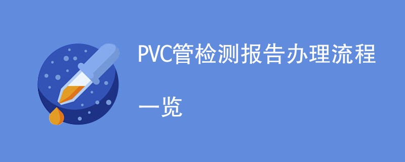 PVC管检测报告办理流程一览