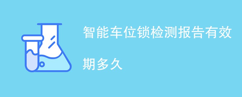 智能车位锁检测报告有效期多久