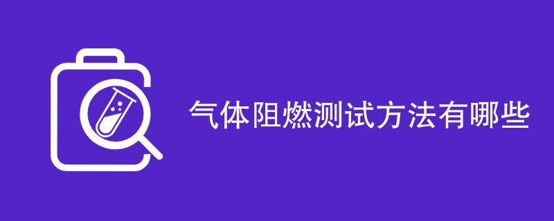 气体阻燃测试方法有哪些