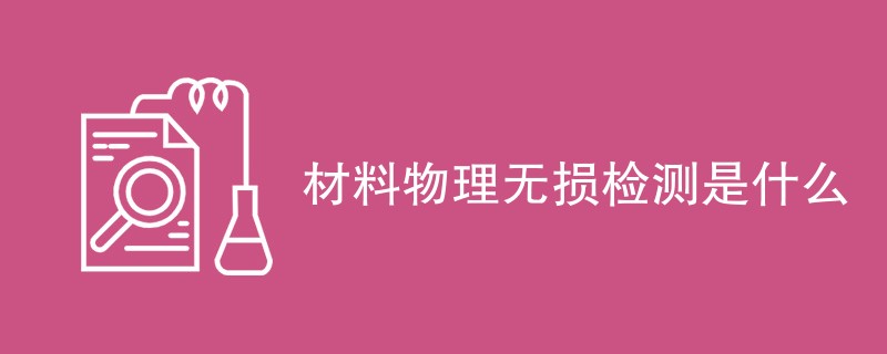 材料物理无损检测是什么