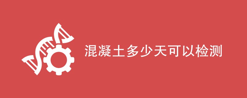 混凝土多少天可以检测