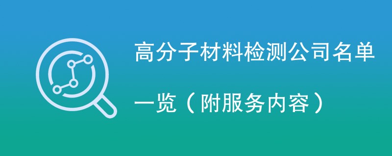 高分子材料检测公司名单一览（附服务内容）