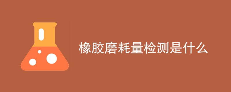 橡胶磨耗量检测是什么