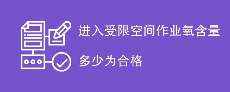 进入受限空间作业氧含量多少为合格