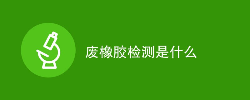 废橡胶检测是什么