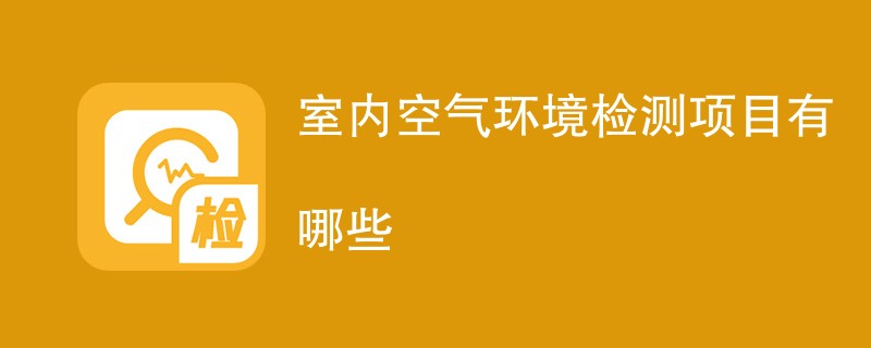 室内空气环境检测项目有哪些