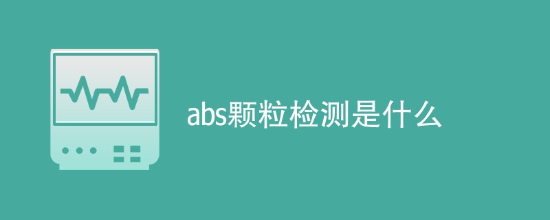 abs颗粒检测是什么