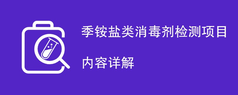 季铵盐类消毒剂检测项目内容详解