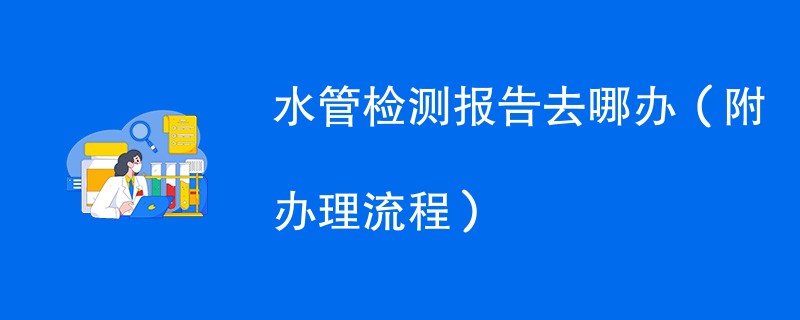 水管检测报告去哪办（附办理流程）