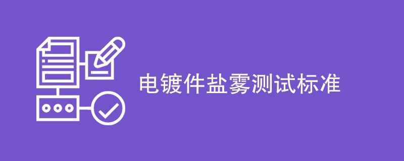 电镀件盐雾测试标准是什么