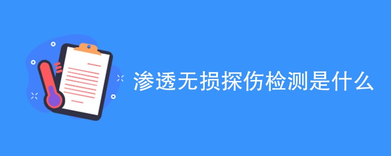 渗透无损探伤检测是什么