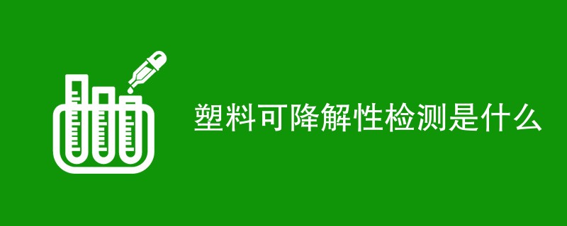 塑料可降解性检测是什么