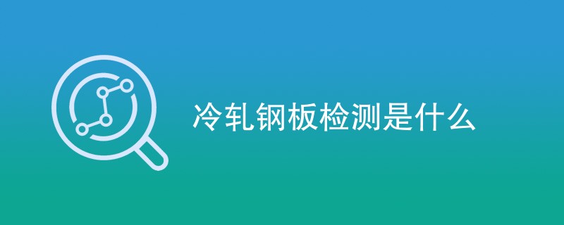 冷轧钢板检测是什么