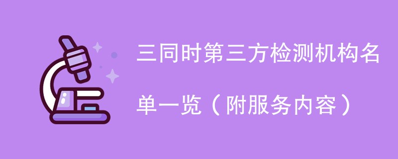 三同时第三方检测机构名单一览（附服务内容）