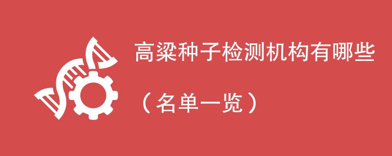 高粱种子检测机构有哪些（名单一览）