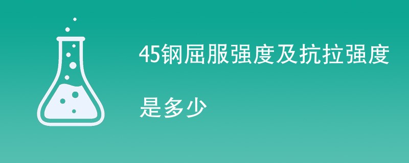45钢屈服强度及抗拉强度是多少