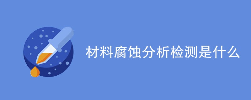 材料腐蚀分析检测是什么