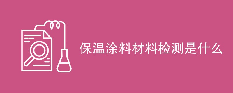 保温涂料材料检测是什么