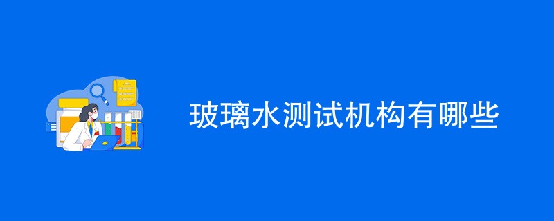 玻璃水测试机构有哪些