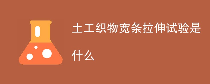 土工织物宽条拉伸试验是什么