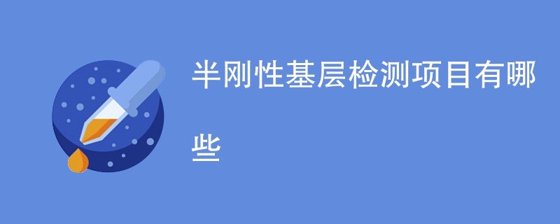 半刚性基层检测项目有哪些