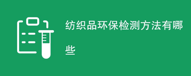 纺织品环保检测方法有哪些
