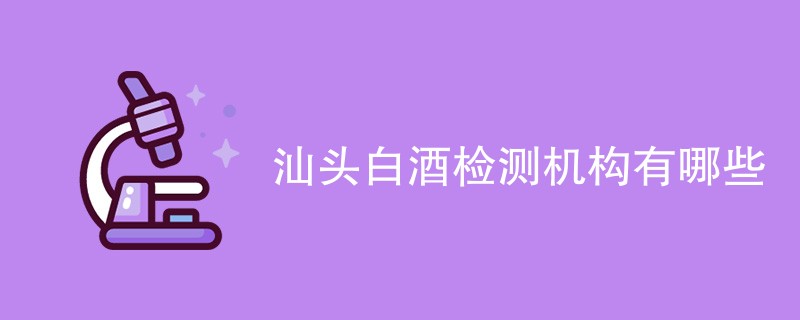 汕头白酒检测机构有哪些